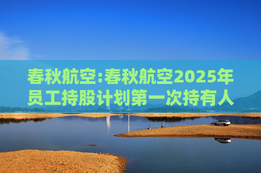 春秋航空:春秋航空2025年员工持股计划第一次持有人会议决议公告