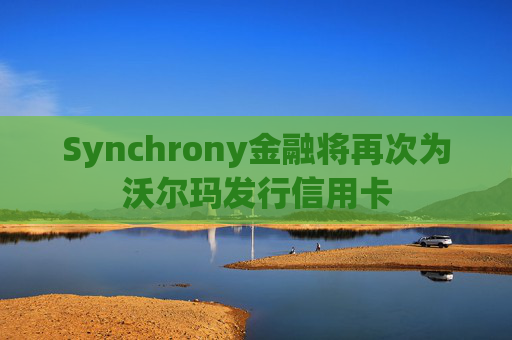 Synchrony金融将再次为沃尔玛发行信用卡