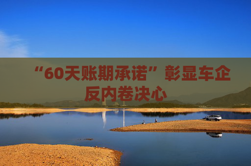 “60天账期承诺”彰显车企反内卷决心