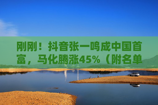 刚刚！抖音张一鸣成中国首富，马化腾涨45%（附名单）  第1张