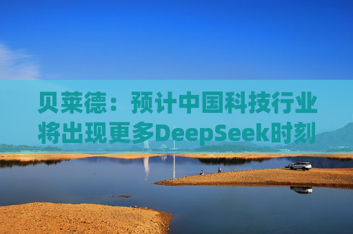 贝莱德:预计中国科技行业将出现更多DeepSeek时刻 第1张 贝莱德:预计中国科技行业将出现更多DeepSeek时刻 第1张