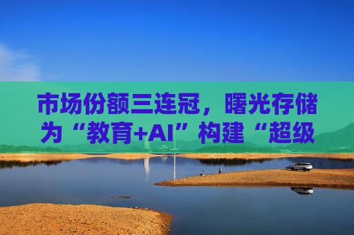 市场份额三连冠，曙光存储为“教育+AI”构建“超级隧道”  第1张