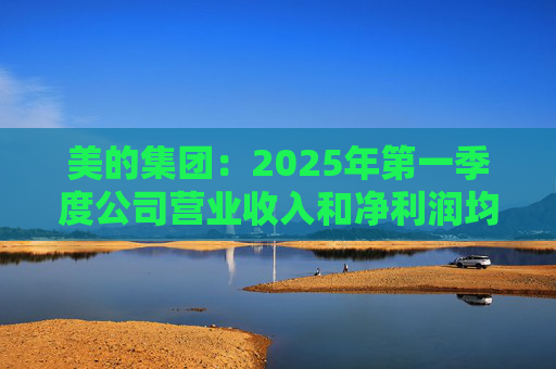 美的集团:2025年第一季度公司营业收入和净利润均实现显著增长,营业收入达1278.39亿元,同比增长20.49%