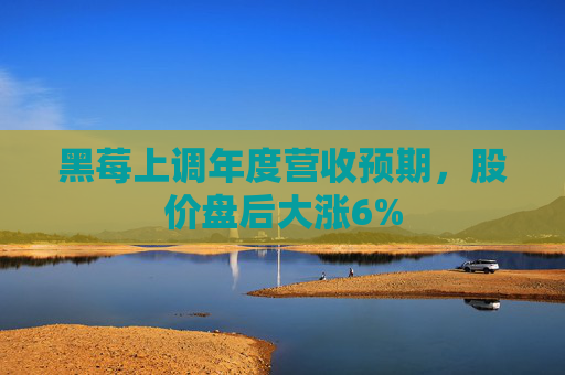 黑莓上调年度营收预期，股价盘后大涨6%