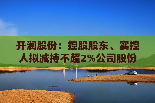 开润股份：控股股东、实控人拟减持不超2%公司股份