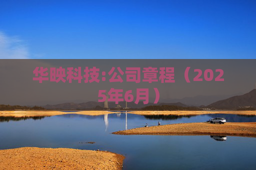 华映科技:公司章程（2025年6月）