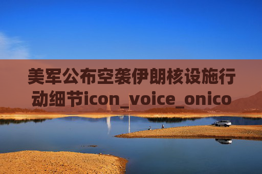 美军公布空袭伊朗核设施行动细节icon_voice_onicon_voice  第1张