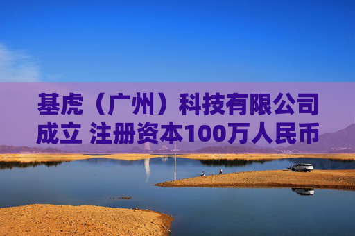 基虎(广州)科技有限公司成立 注册资本100万人民币 第1张 基虎(广州)科技有限公司成立 注册资本100万人民币 第1张