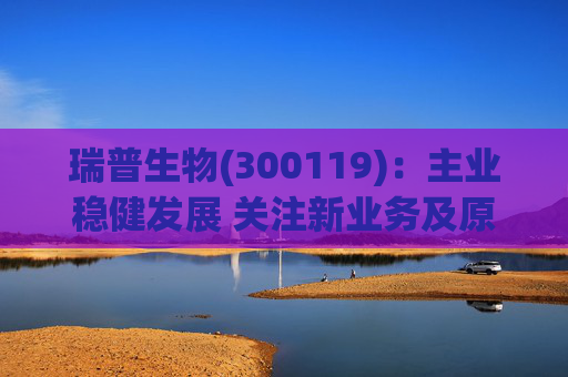 瑞普生物(300119):主业稳健发展 关注新业务及原料药业绩弹性 第1张 瑞普生物(300119):主业稳健发展 关注新业务及原料药业绩弹性 第1张