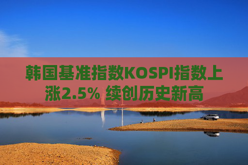 韩国基准指数KOSPI指数上涨2.5% 续创历史新高