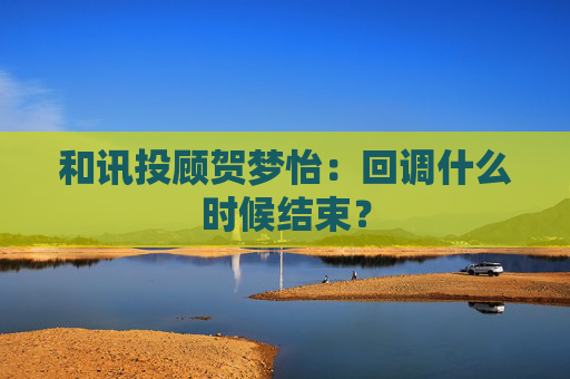 和讯投顾贺梦怡：回调什么时候结束？  第1张