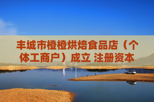丰城市橙橙烘焙食品店(个体工商户)成立 注册资本3万人民币