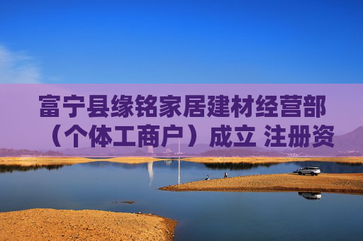 富宁县缘铭家居建材经营部（个体工商户）成立 注册资本5万人民币