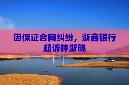 因保证合同纠纷，浙商银行起诉钟浙晓