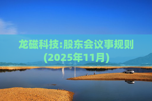 龙磁科技:股东会议事规则(2025年11月)