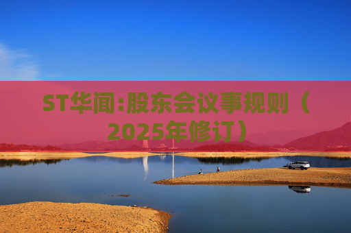 ST华闻:股东会议事规则（2025年修订）