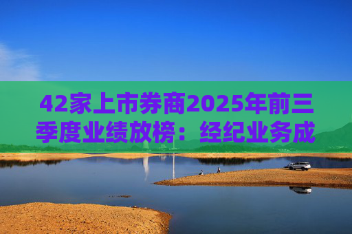 42家上市券商2025年前三季度业绩放榜：经纪业务成增长引擎 11家营收超百亿元