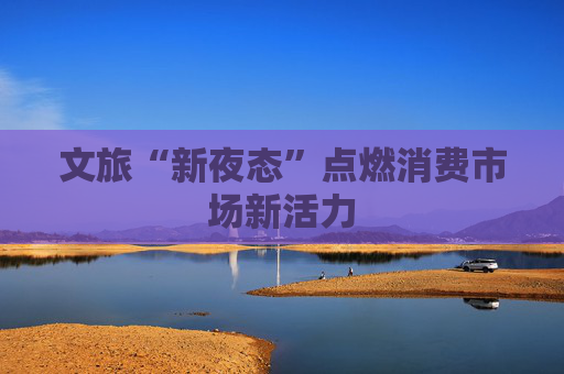 文旅“新夜态”点燃消费市场新活力  第1张