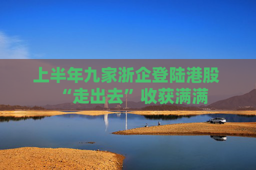 上半年九家浙企登陆港股 “走出去”收获满满