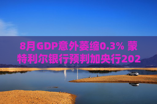 8月GDP意外萎缩0.3% 蒙特利尔银行预判加央行2026年或再降息