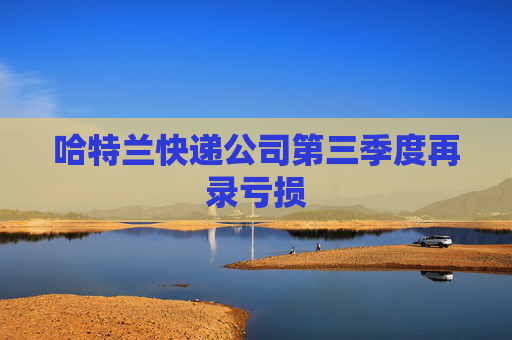 哈特兰快递公司第三季度再录亏损