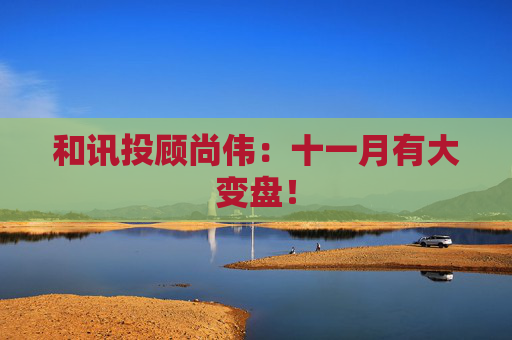 和讯投顾尚伟:十一月有大变盘!