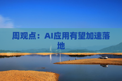 周观点:AI应用有望加速落地