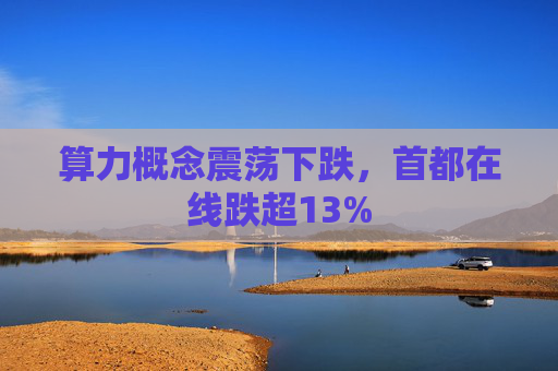 算力概念震荡下跌，首都在线跌超13%