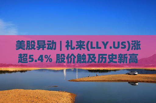 美股异动 | 礼来(LLY.US)涨超5.4% 股价触及历史新高