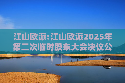 江山欧派:江山欧派2025年第二次临时股东大会决议公告  第1张