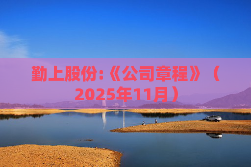 勤上股份:《公司章程》(2025年11月)