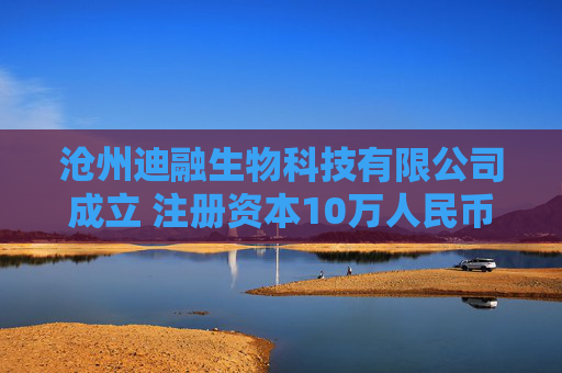 沧州迪融生物科技有限公司成立 注册资本10万人民币  第1张