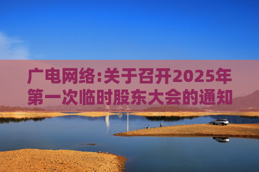 广电网络:关于召开2025年第一次临时股东大会的通知