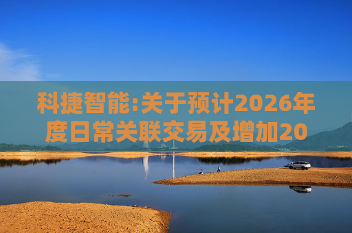 科捷智能:关于预计2026年度日常关联交易及增加2025年度日常关联交易预计的补充公告