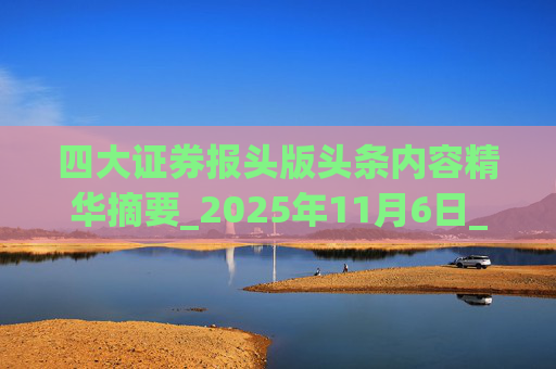 四大证券报头版头条内容精华摘要_2025年11月6日_财经新闻  第1张