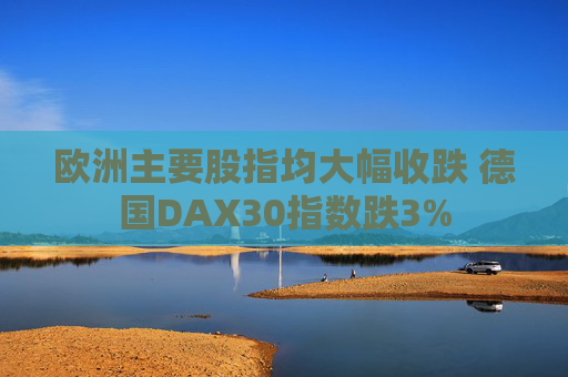欧洲主要股指均大幅收跌 德国DAX30指数跌3%