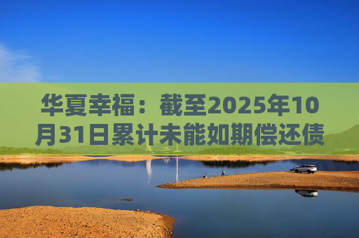 华夏幸福:截至2025年10月31日累计未能如期偿还债务金额合计245.69亿元 第1张 华夏幸福:截至2025年10月31日累计未能如期偿还债务金额合计245.69亿元 第1张