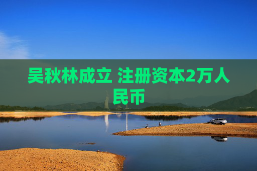 吴秋林成立 注册资本2万人民币