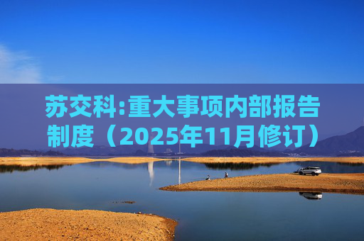 苏交科:重大事项内部报告制度（2025年11月修订）