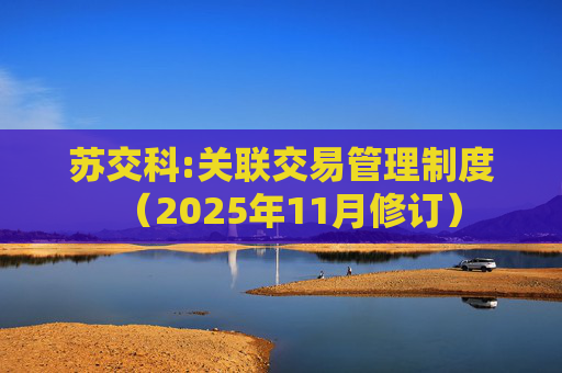苏交科:关联交易管理制度（2025年11月修订）