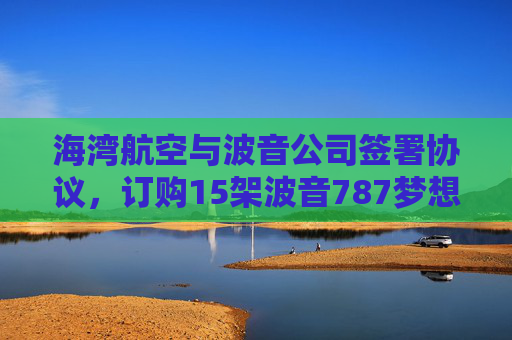 海湾航空与波音公司签署协议，订购15架波音787梦想客机