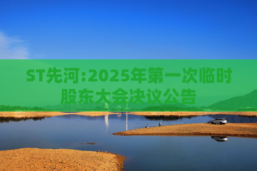 ST先河:2025年第一次临时股东大会决议公告