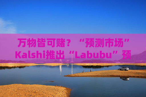 万物皆可赌？“预测市场”Kalshi推出“Labubu”预测合约，押注热门运动鞋和收藏品的转售价格  第1张