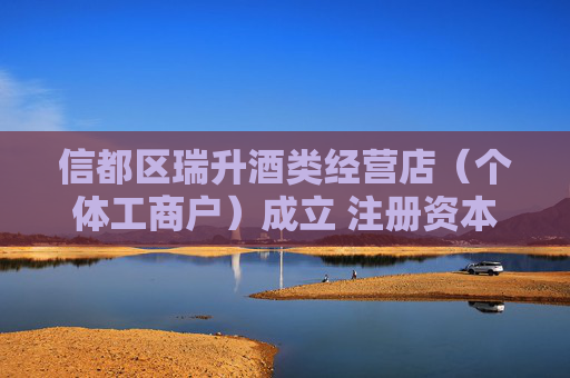 信都区瑞升酒类经营店(个体工商户)成立 注册资本50万人民币