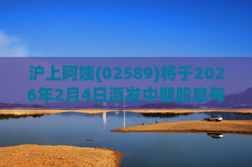 沪上阿姨(02589)将于2026年2月4日派发中期股息每10股6.76元