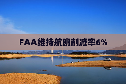 FAA维持航班削减率6%