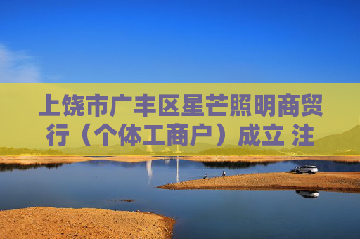 上饶市广丰区星芒照明商贸行(个体工商户)成立 注册资本5万人民币 第1张 上饶市广丰区星芒照明商贸行(个体工商户)成立 注册资本5万人民币 第1张