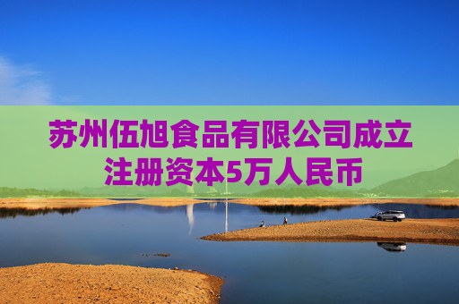 苏州伍旭食品有限公司成立 注册资本5万人民币