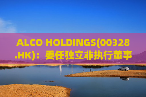 ALCO HOLDINGS(00328.HK):委任独立非执行董事朱凯勤为授权代表