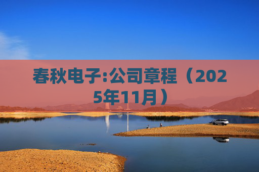 春秋电子:公司章程(2025年11月)
